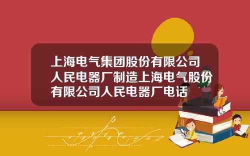 上海电气集团股份有限公司人民电器厂制造上海电气股份有限公司人民电器厂电话