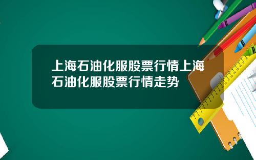 上海石油化服股票行情上海石油化服股票行情走势