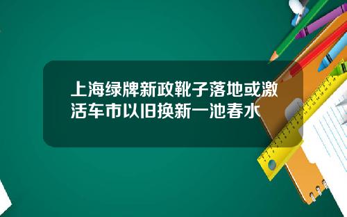 上海绿牌新政靴子落地或激活车市以旧换新一池春水