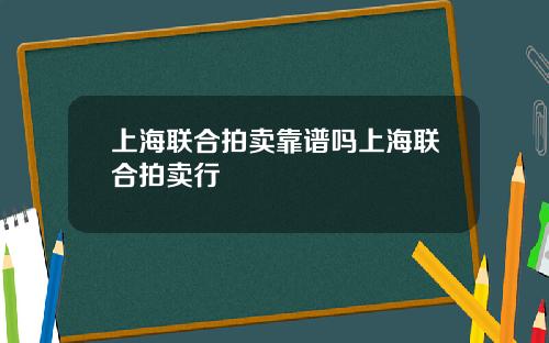 上海联合拍卖靠谱吗上海联合拍卖行
