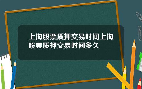 上海股票质押交易时间上海股票质押交易时间多久