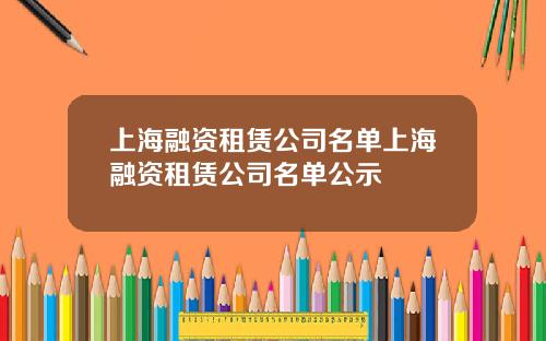 上海融资租赁公司名单上海融资租赁公司名单公示