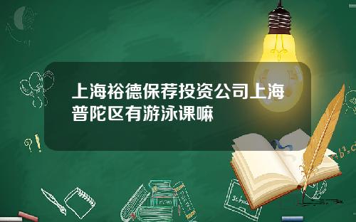 上海裕德保荐投资公司上海普陀区有游泳课嘛