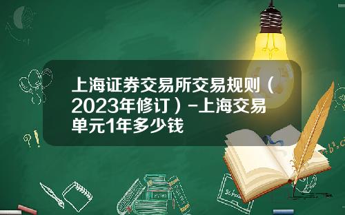 上海证券交易所交易规则（2023年修订）-上海交易单元1年多少钱