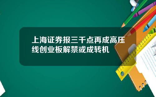 上海证券报三千点再成高压线创业板解禁或成转机