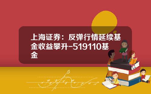 上海证券：反弹行情延续基金收益攀升-519110基金