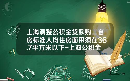 上海调整公积金贷款购二套房标准人均住房面积须在36.7平方米以下-上海公积金可以贷款多少
