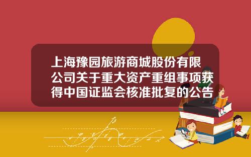 上海豫园旅游商城股份有限公司关于重大资产重组事项获得中国证监会核准批复的公告-上海复地股权投资有限公司