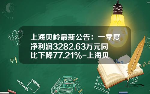 上海贝岭最新公告：一季度净利润3282.63万元同比下降77.21%-上海贝岭股份有限公司