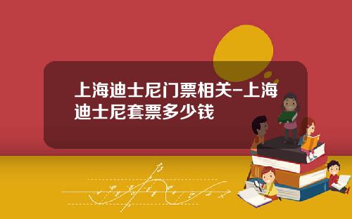 上海迪士尼门票相关-上海迪士尼套票多少钱