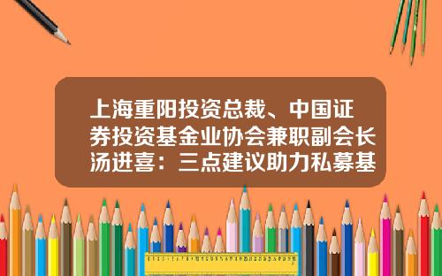 上海重阳投资总裁、中国证券投资基金业协会兼职副会长汤进喜：三点建议助力私募基金跨越式发展-私募基金待遇