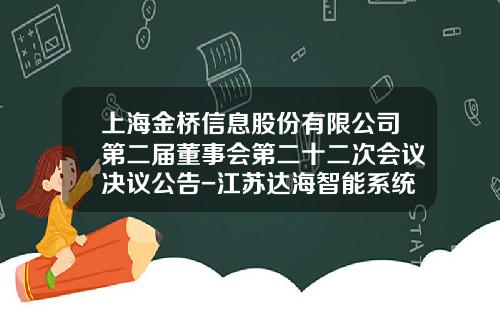 上海金桥信息股份有限公司第二届董事会第二十二次会议决议公告-江苏达海智能系统股份有限公司审计报告
