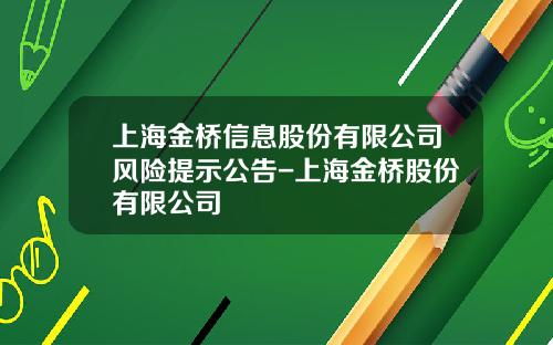上海金桥信息股份有限公司风险提示公告-上海金桥股份有限公司