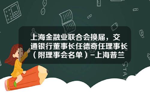 上海金融业联合会换届，交通银行董事长任德奇任理事长（附理事会名单）-上海普兰金融服务有限公司总经理