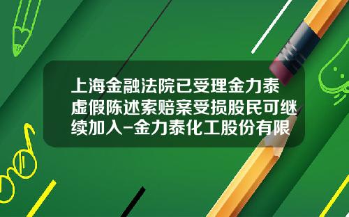 上海金融法院已受理金力泰虚假陈述索赔案受损股民可继续加入-金力泰化工股份有限公司