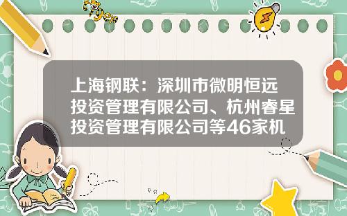 上海钢联：深圳市微明恒远投资管理有限公司、杭州睿星投资管理有限公司等46家机构于11月24日调研我司-上海常春藤投资控股有限公司