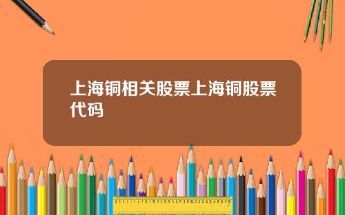 上海铜相关股票上海铜股票代码