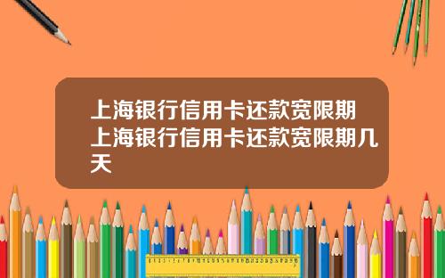 上海银行信用卡还款宽限期上海银行信用卡还款宽限期几天