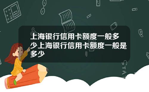 上海银行信用卡额度一般多少上海银行信用卡额度一般是多少