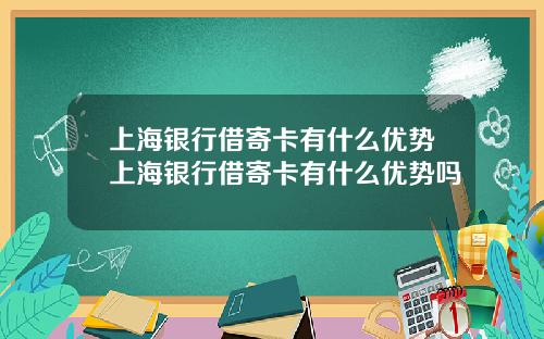上海银行借寄卡有什么优势上海银行借寄卡有什么优势吗