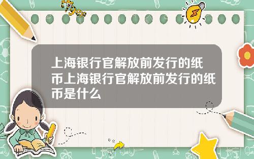 上海银行官解放前发行的纸币上海银行官解放前发行的纸币是什么