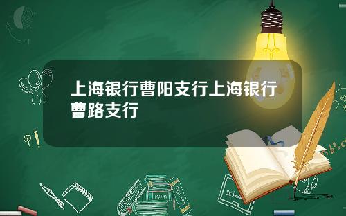 上海银行曹阳支行上海银行曹路支行