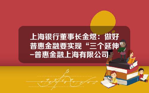 上海银行董事长金煜：做好普惠金融要实现“三个延伸”-普惠金融上海有限公司