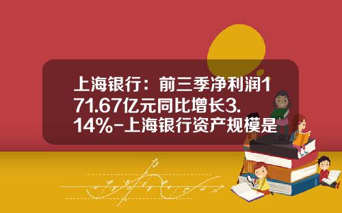 上海银行：前三季净利润171.67亿元同比增长3.14%-上海银行资产规模是多少