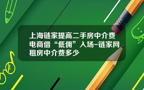上海链家提高二手房中介费电商借“低佣”入场-链家网租房中介费多少