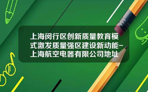 上海闵行区创新质量教育模式激发质量强区建设新动能-上海航空电器有限公司地址