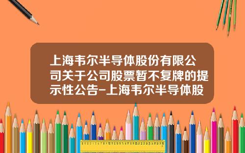 上海韦尔半导体股份有限公司关于公司股票暂不复牌的提示性公告-上海韦尔半导体股份有限公司