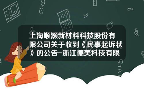 上海顺灏新材料科技股份有限公司关于收到《民事起诉状》的公告-浙江德美科技有限公司