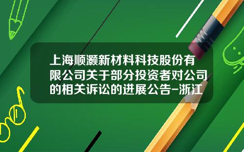 上海顺灏新材料科技股份有限公司关于部分投资者对公司的相关诉讼的进展公告-浙江德美科技有限公司