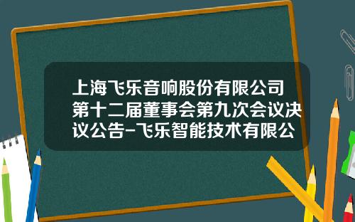 上海飞乐音响股份有限公司第十二届董事会第九次会议决议公告-飞乐智能技术有限公司