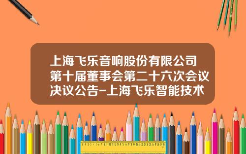 上海飞乐音响股份有限公司第十届董事会第二十六次会议决议公告-上海飞乐智能技术有限公司