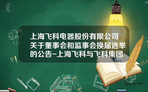 上海飞科电器股份有限公司关于董事会和监事会换届选举的公告-上海飞科与飞科集团有限公司