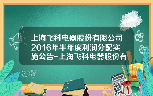 上海飞科电器股份有限公司2016年半年度利润分配实施公告-上海飞科电器股份有限公司待遇