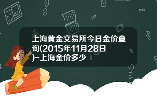 上海黄金交易所今日金价查询(2015年11月28日)-上海金价多少