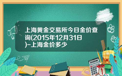上海黄金交易所今日金价查询(2015年12月31日)-上海金价多少