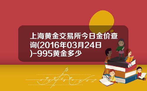 上海黄金交易所今日金价查询(2016年03月24日)-995黄金多少