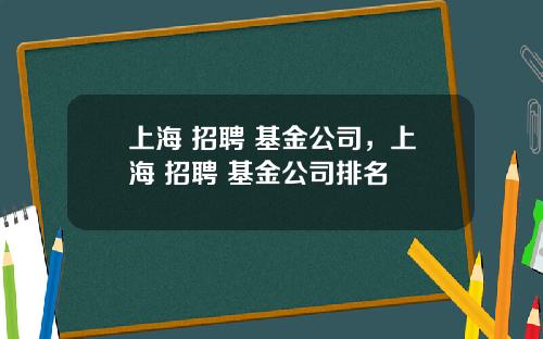 上海 招聘 基金公司,上海 招聘 基金公司排名