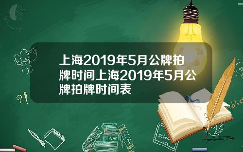 上海2019年5月公牌拍牌时间上海2019年5月公牌拍牌时间表