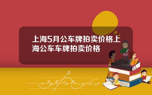 上海5月公车牌拍卖价格上海公车车牌拍卖价格