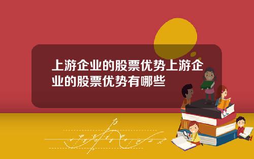 上游企业的股票优势上游企业的股票优势有哪些