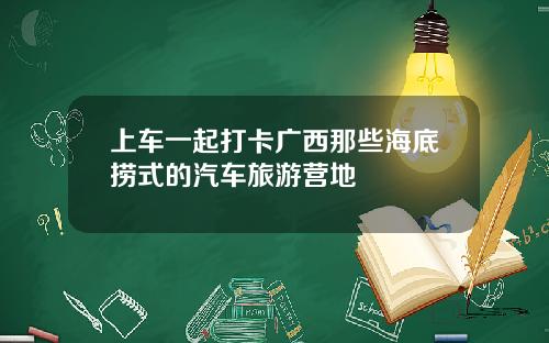 上车一起打卡广西那些海底捞式的汽车旅游营地