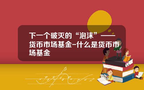 下一个破灭的“泡沫”——货币市场基金-什么是货币市场基金