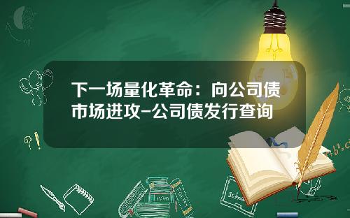 下一场量化革命：向公司债市场进攻-公司债发行查询