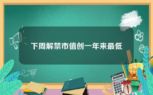下周解禁市值创一年来最低