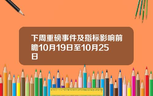 下周重磅事件及指标影响前瞻10月19日至10月25日
