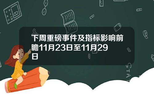 下周重磅事件及指标影响前瞻11月23日至11月29日